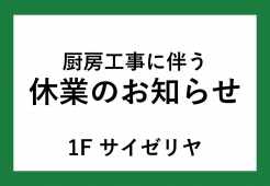【1Fサイゼリヤ】厨房工事に伴う休業のお知らせ