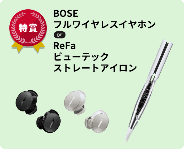 特賞 BOSEフルワイヤレスイヤホン or ReFa ビューテック ストレートアイロン